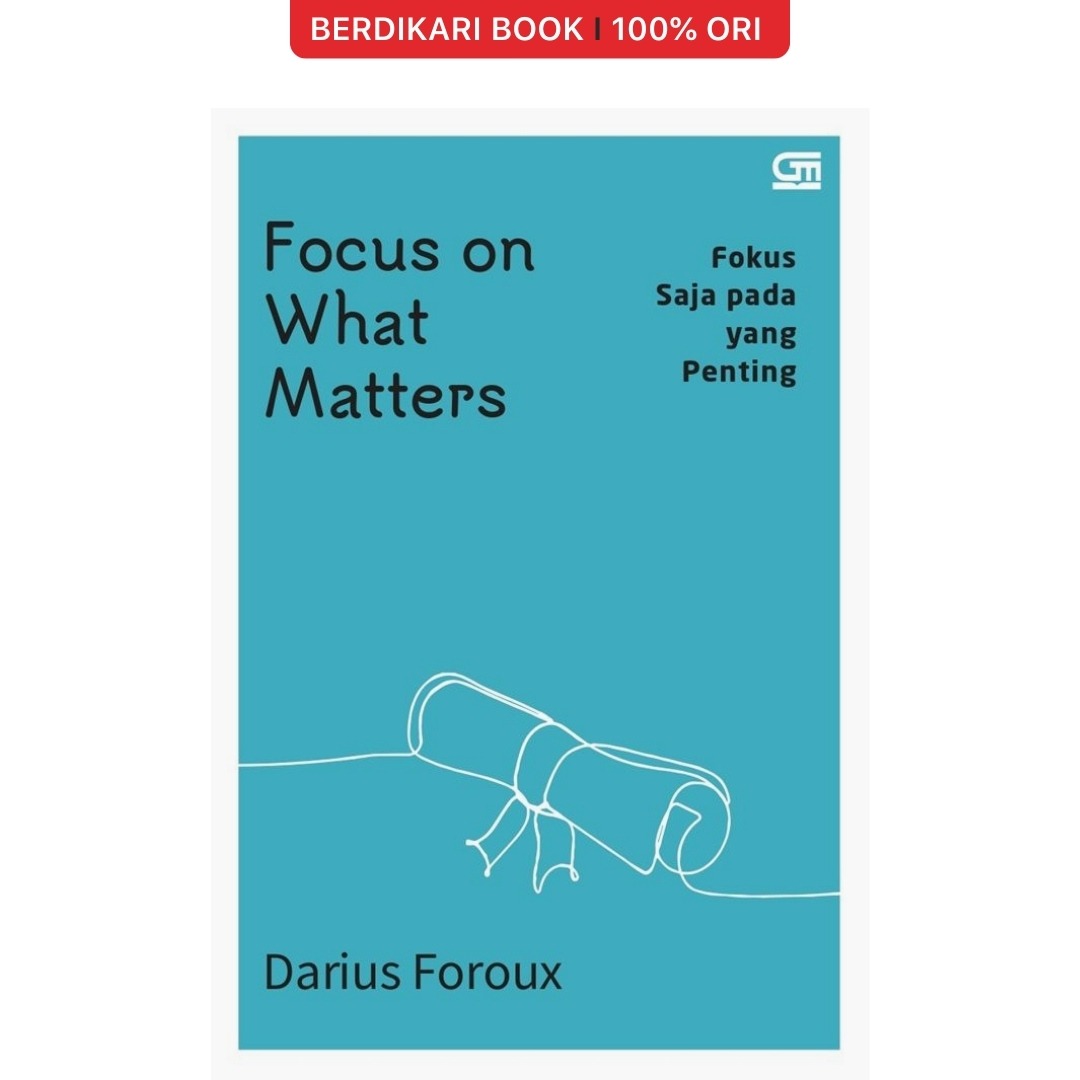 Focus on What Matters: Fokus Saja pada yang Penting - Gramedia