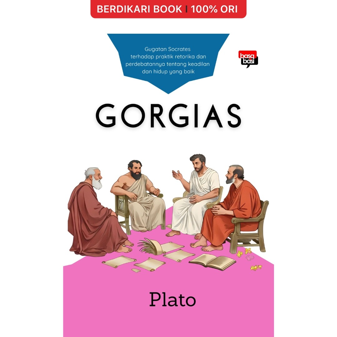 Plato; Gorgias Gugatan Socrates Terhadap Praktik Retorika dan Perdebatannya Tentang Keadilan dan Hidup yang Baik - Basabasi