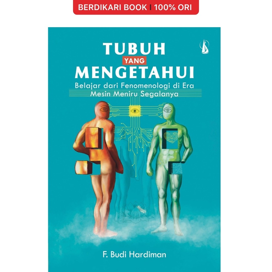 Tubuh yang Mengetahui Belajar dari Fenomenologi di Era Mesin Meniru Segalanya by F Budi Hardiman - Kanisius