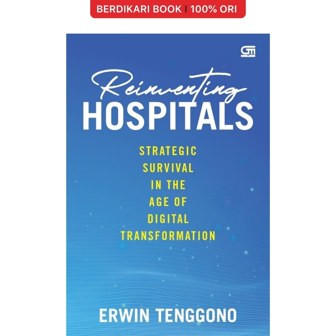 Reinventing Hospitals: Strategic Survival in the Age of Digital Transformation - Gramedia