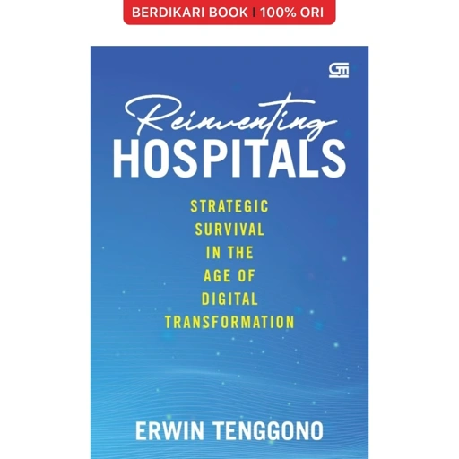 Reinventing Hospitals: Strategic Survival in the Age of Digital Transformation - Gramedia